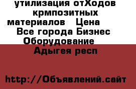 утилизация отХодов крмпозитных материалов › Цена ­ 100 - Все города Бизнес » Оборудование   . Адыгея респ.